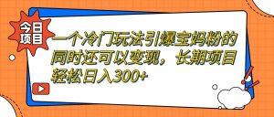 一个冷门玩法引爆宝妈粉的同时还可以变现，长期项目轻松日入300+-享创网