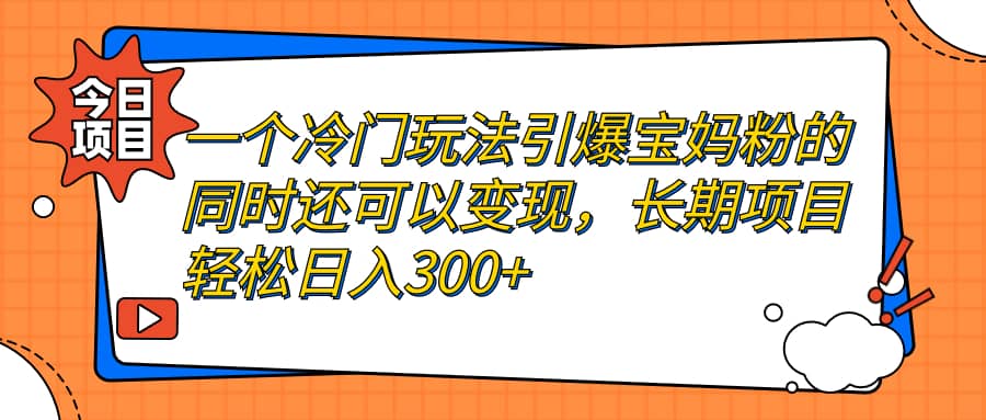 一个冷门玩法引爆宝妈粉的同时还可以变现，长期项目轻松日入300+-享创网