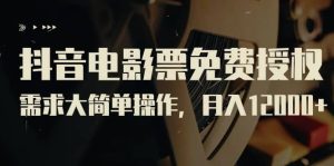抖音电影票免费授权,需求大简单操作,月入12000+(教程+素材打包)-享创网