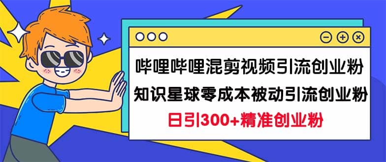 哔哩哔哩混剪视频引流创业粉日引300+知识星球零成本被动引流创业粉一天300+-享创网