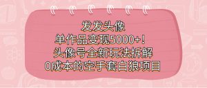 发发头像，单作品变现5000+！头像号全新玩法拆解，0成本的空手套白狼项目-享创网