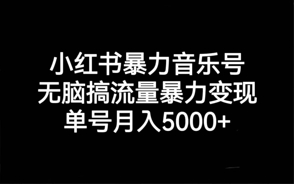 小红书暴力音乐号，无脑搞流量暴力变现，单号月入5000+-享创网