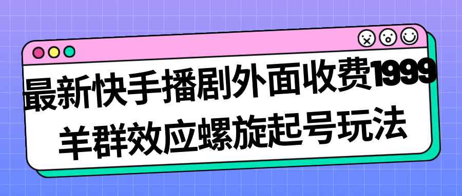 最新快手播剧外面收费1999羊群效应螺旋起号玩法配合流量日入几百完全没问题-享创网