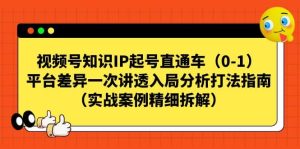 视频号知识IP起号直通车（0-1），平台差异一次讲透入局分析打法指南（实战案例精细拆解）-享创网