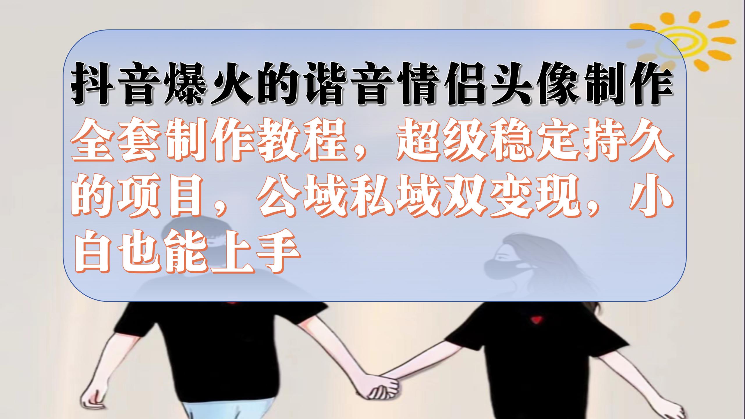 抖音爆火的谐音情侣头像制作全套制作教程，超级稳定持久，公域私域双变现-享创网