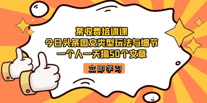 某收费培训课：今日头条账号图文玩法与细节，一个人一天搞50个文章-享创网