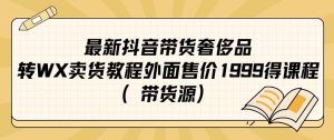 最新抖音奢侈品转微信卖货教程外面售价1999的课程（带货源）-享创网