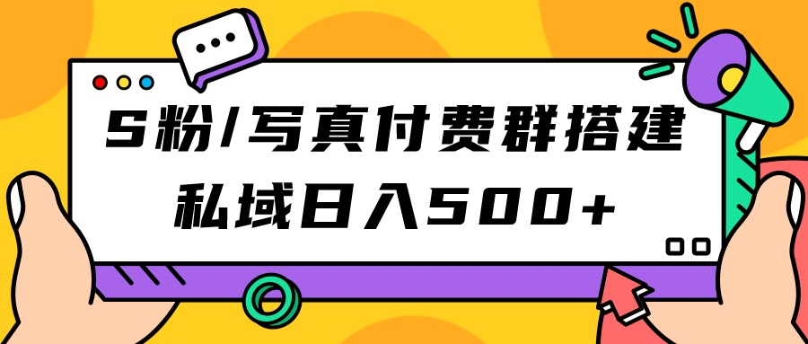 S粉/写真付费群搭建：私域日入500+（教程+源码）-享创网
