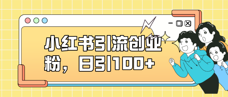 小红书引流创业粉，日引100+，小白可上手，可矩阵操作-享创网