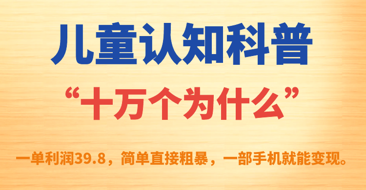 儿童认知科普“十万个为什么”一单利润39.8，简单粗暴，一部手机就能变现-享创网
