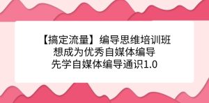 【搞定流量】编导思维培训班，想成为优秀自媒体编导先学自媒体编导通识1.0-享创网