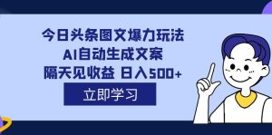 外面收费1980的今日头条图文爆力玩法,AI自动生成文案,隔天见收益 日入500+-享创网