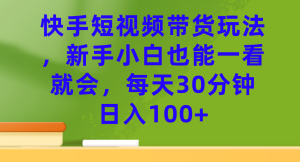 快手短视频带货玩法，新手小白也能一看就会，每天30分钟日入100+-享创网