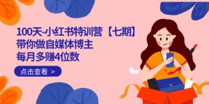 100天-小红书特训营【七期】带你做自媒体博主 每月多赚4位数 IP账号全指南-享创网