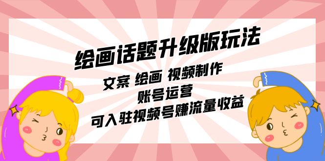 绘画话题升级版玩法：文案 绘画 视频制作 账号运营 可入驻视频号赚流量收益-享创网
