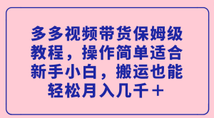多多视频带货保姆级教程，操作简单适合新手小白，搬运也能轻松月入几千＋-享创网