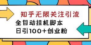 【揭秘】价值5000 知乎无限关注引流,全自动挂机脚本,日引100+创业粉-享创网