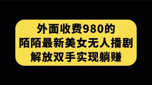 外面收费980陌陌最新美女无人播剧玩法 解放双手实现躺赚(附100G影视资源)-享创网