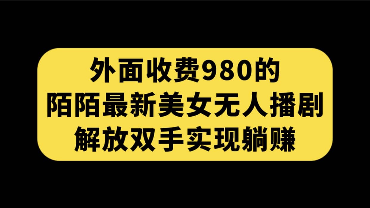 外面收费980陌陌最新美女无人播剧玩法 解放双手实现躺赚（附100G影视资源）-享创网