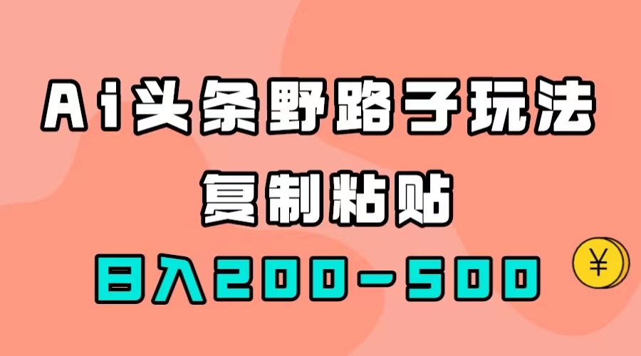 AI头条野路子玩法，只需复制粘贴，日入200-500+-享创网