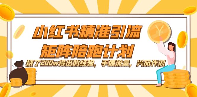 小红书精准引流·矩阵陪跑计划：烧了200w得出的经验，手握流量，兴风作浪！-享创网