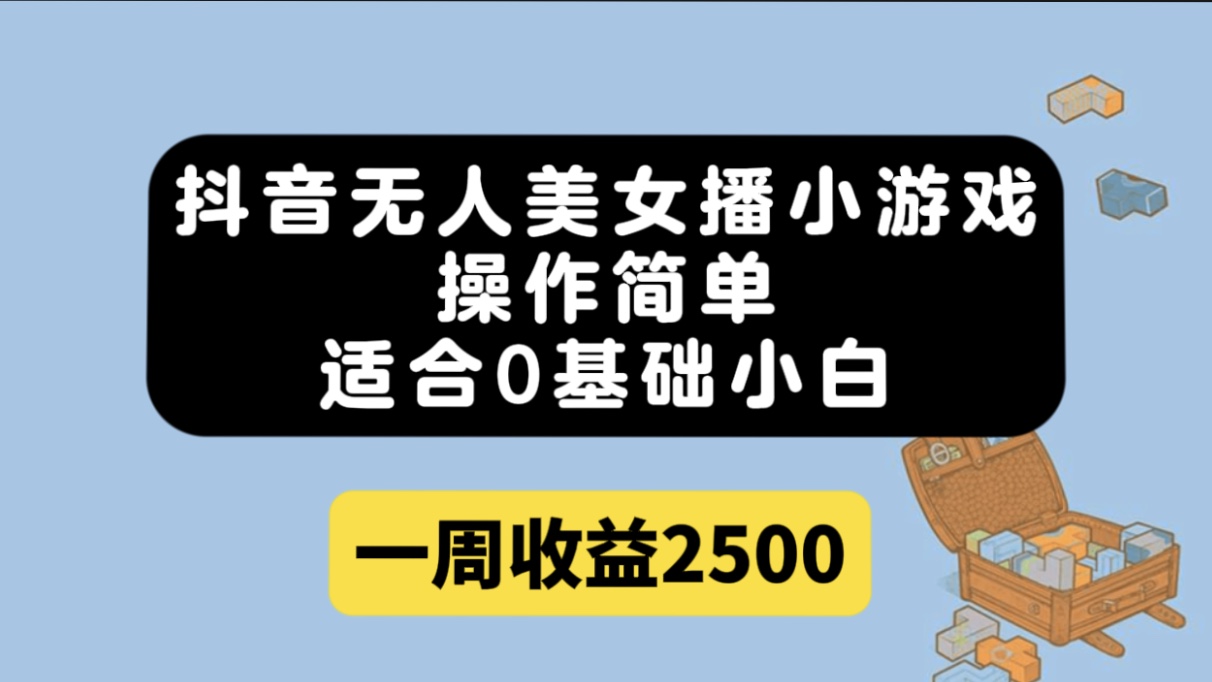 抖音无人美女播小游戏，操作简单，适合0基础小白一周收益2500-享创网
