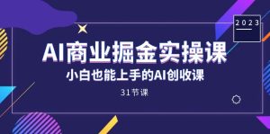 AI商业掘金实操课，小白也能上手的AI创收课（31课）-享创网