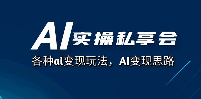 AI实操私享会，各种ai变现玩法，AI变现思路（67节课）-享创网
