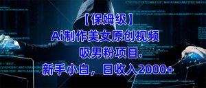 【保姆级】  制作Ai美女原创视频吸男粉项目.小白日收入2000+（附素材工具）-享创网