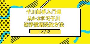 千川-新手入门课，从0-1学习千川，初步掌握投放方法（12节课）-享创网
