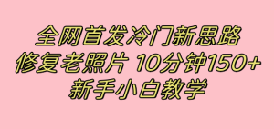 全网首发冷门新思路,修复老照片,10分钟收益150+,适合新手操作的项目-享创网