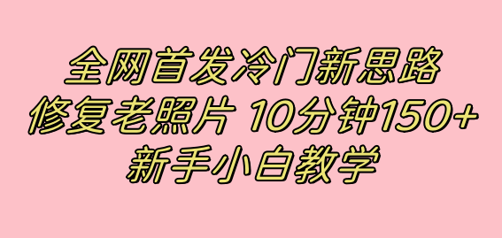 全网首发冷门新思路，修复老照片，10分钟收益150+，适合新手操作的项目-享创网