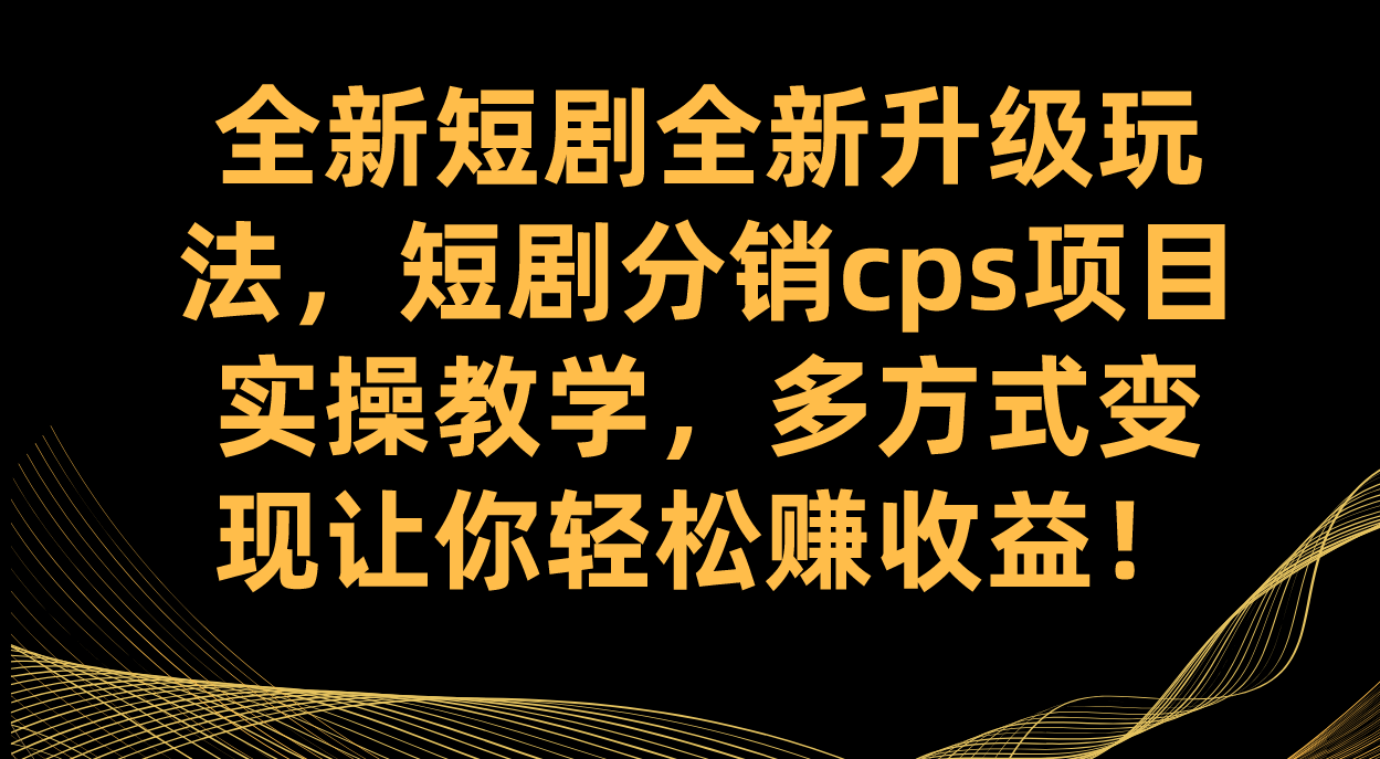 全新短剧全新升级玩法，短剧分销cps项目实操教学 多方式变现让你轻松赚收益-享创网