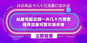 抖店-商品卡几十万流量打造实战，从新号起店到一天几十万搜索、推荐流量…-享创网