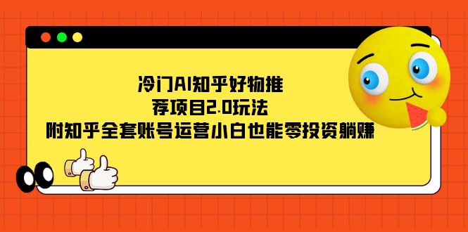 冷门AI知乎好物推荐项目2.0玩法，附知乎全套账号运营，小白也能零投资躺赚-享创网