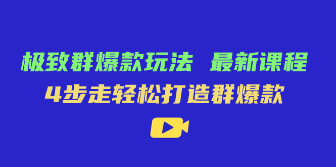 极致·群爆款玩法，最新课程，4步走轻松打造群爆款-享创网