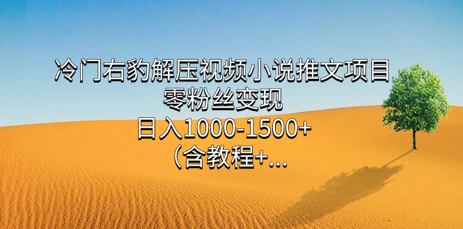 冷门右豹解压视频小说推文项目，零粉丝变现，日入1000-1500+（含教程）-享创网