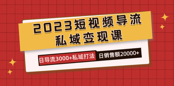 2023短视频导流·私域变现课，日导流3000+私域打法  日销售额2w+-享创网