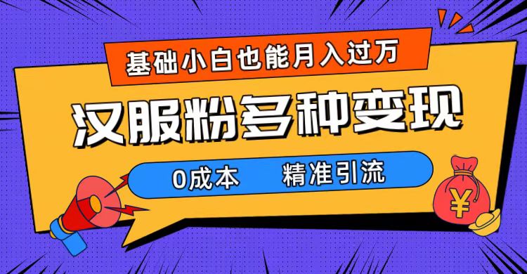 一部手机精准引流汉服粉，0成本多种变现方式，小白月入过万（附素材+工具）-享创网