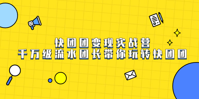 快团团变现实战营，千万级流水团长带你玩转快团团-享创网