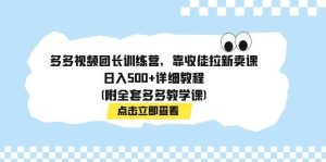 多多视频团长训练营，靠收徒拉新卖课，日入500+详细教程(附全套多多教学课)-享创网