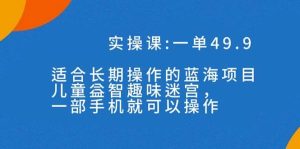 一单49.9长期蓝海项目,儿童益智趣味迷宫,一部-享创网