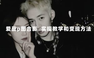 最新玩法 与爱豆p图合照爆火  10分钟教会你 实操日入300+-享创网