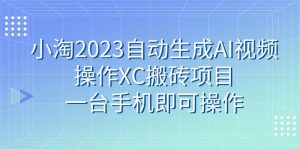 小淘2023自动生成AI视频操作XC搬砖项目，一台手机即可操作-享创网