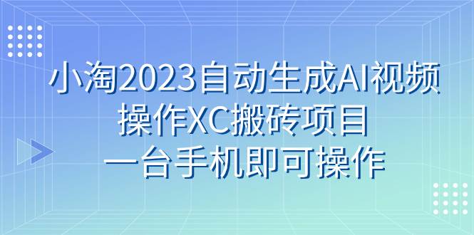 小淘2023自动生成AI视频操作XC搬砖项目，一台手机即可操作-享创网