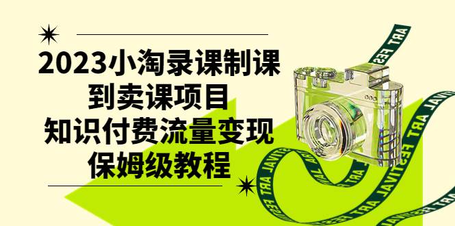 2023小淘录课制课到卖课项目，知识付费流量变现保姆级教程-享创网