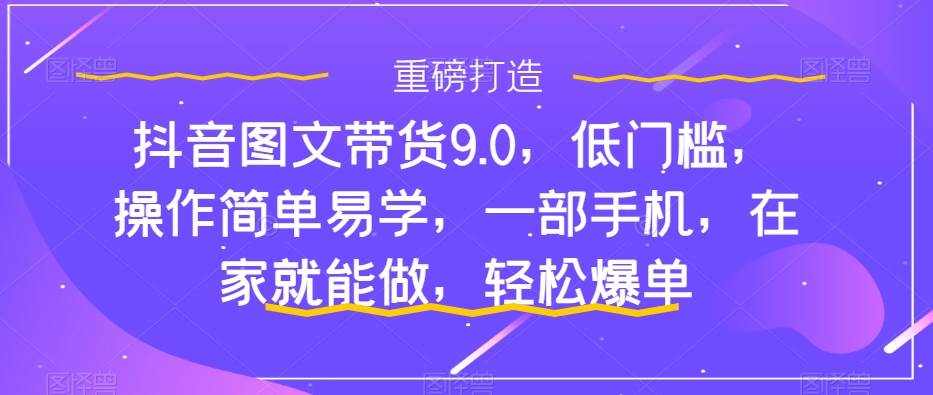 抖音图文带货9.0，低门槛，操作简单易学，一部手机，在家就能做，轻松爆单-享创网