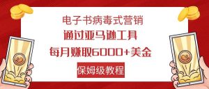 电子书病毒式营销 通过亚马逊工具每月赚6000+美金 小白轻松上手 保姆级教程-享创网