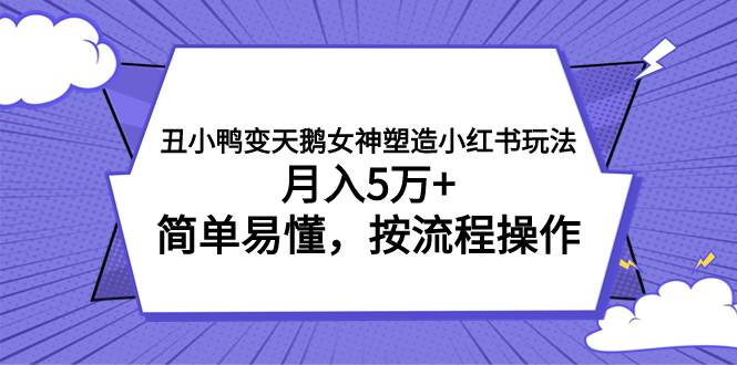 丑小鸭变天鹅女神塑造小红书玩法，月入5万+，简单易懂，按流程操作-享创网