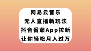 网易云音乐无人直播新玩法,抖音番茄APP拉新,让你轻松月入过万-享创网